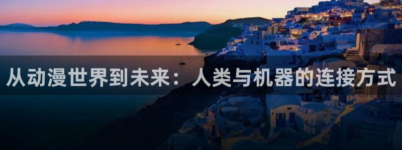 漫画_漫画搜索_动漫屋：从动漫世界到未来：人类与机器的连接方式