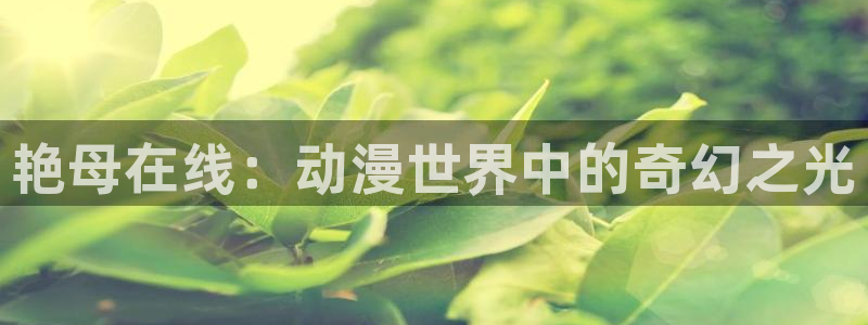 下载动漫屋：艳母在线：动漫世界中的奇幻之光