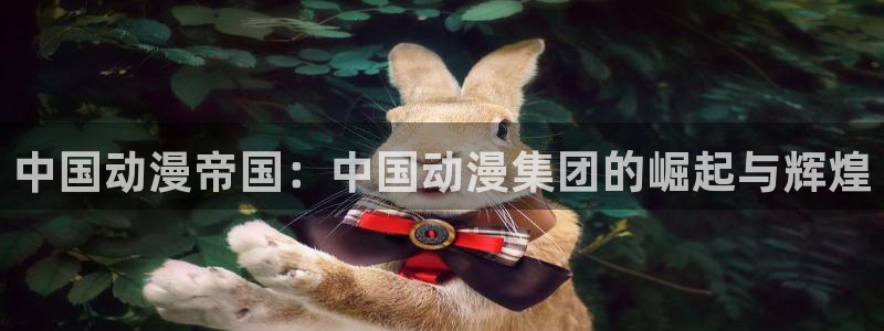 动漫屋官网：中国动漫帝国：中国动漫集团的崛起与辉煌